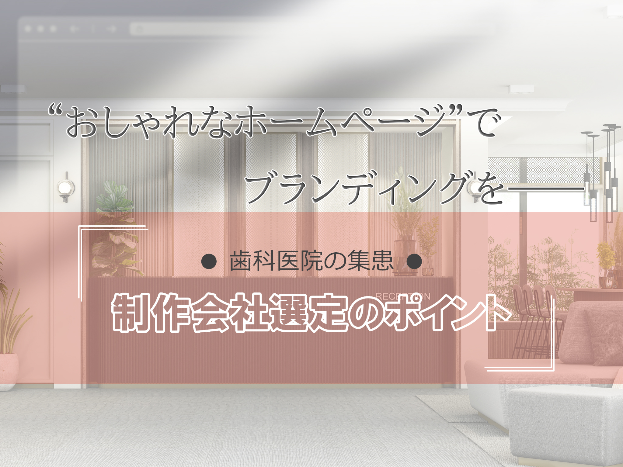 おしゃれな歯科医院にぴったりなホームページを作るには？制作会社を選ぶポイント