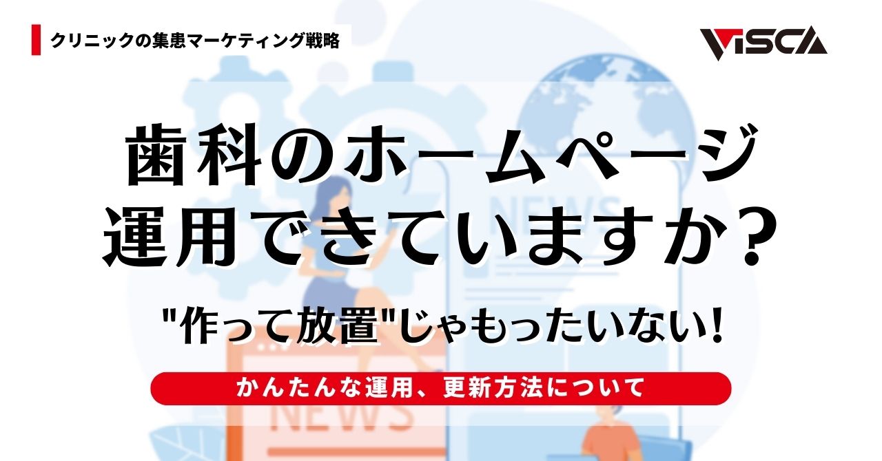 作って放置じゃ意味がない？歯科のホームページの運用、更新内容について